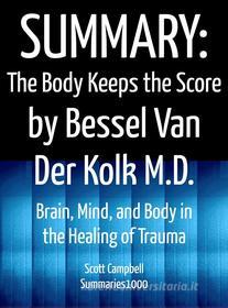 Ebook Summary: The Body Keeps the Score by Bessel Van Der Kolk M.D. di Scott Campbell edito da Summaries1000