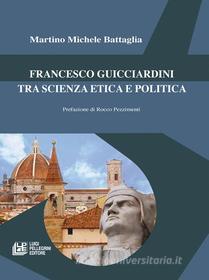 Ebook Francesco Guicciardini tra scienza etica e politica di Martino Michele Battaglia edito da Luigi Pellegrini Editore