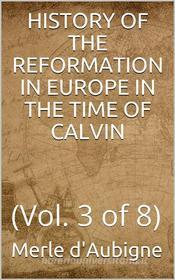 Ebook History of the Reformation in Europe in the time of Calvin, Volume 3 (of 8) di J. H. Merle d'Aubigné edito da iOnlineShopping.com