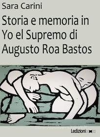 Ebook Storia e memoria in Yo el Supremo di Augusto Roa Bastos di Carini Sara edito da Ledizioni