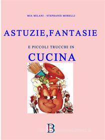 Ebook Astuzie e Fantasie in Cucina di Mia Milani, Stephanie Morelli edito da Borelli Editore