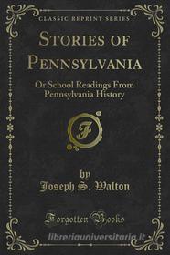 Ebook Stories of Pennsylvania di Joseph S. Walton edito da Forgotten Books