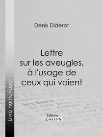 Ebook Lettre sur les aveugles, à l'usage de ceux qui voient di Denis Diderot, Ligaran edito da Ligaran