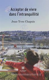 Ebook Accepter de vivre dans l’intranquillité di Jean-Yves Chapuis edito da Le Lys Bleu Éditions