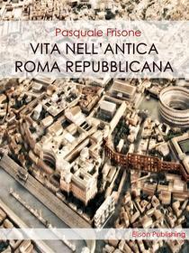 Ebook Vita nell'antica Roma Repubblicana di Pasquale Frisone edito da Elison Publishing