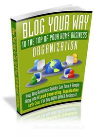 Ebook Blog Your Way To The Top Of Your Home Business Organization di Ouvrage Collectif edito da Ouvrage Collectif