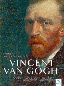 Ebook Vincent van Gogh. I colori del tormento di Andrea Lattanzi Barcelò edito da Area51 Publishing