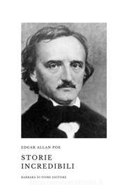 Ebook Storie Incredibili di Edgar Allan Poe edito da Barbara Di fiore Editore