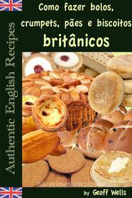 Ebook Como Fazer Bolos, Crumpets, Pães E Biscoitos Britânicos di Geoff Wells edito da Geezer Guides