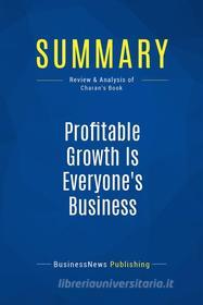 Ebook Summary: Profitable Growth Is Everyone&apos;s Business di BusinessNews Publishing edito da Business Book Summaries