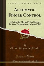 Ebook Automatic Finger Control di U. S. School of Music edito da Forgotten Books