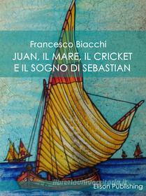Ebook Juan, il mare, il cricket e il sogno di Sebastian di Francesco Biacchi edito da Elison Publishing