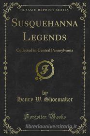 Ebook Susquehanna Legends di Henry W. Shoemaker edito da Forgotten Books