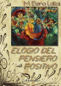 Ebook Elogio del pensiero positivo di Maria Elena Lallai edito da Publisher s20109
