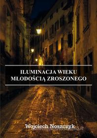 Ebook Iluminacja Wieku M?odo?ci? Zroszonego di Wojciech Noszczyk edito da Wydawnictwo Psychoskok