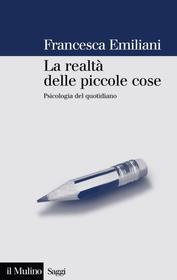 Ebook La realtà delle piccole cose di Francesca Emiliani edito da Società editrice il Mulino, Spa
