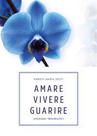 Ebook Amare Vivere Guarire - Aforismi terapeutici di Enrico Maria Secci edito da Youcanprint