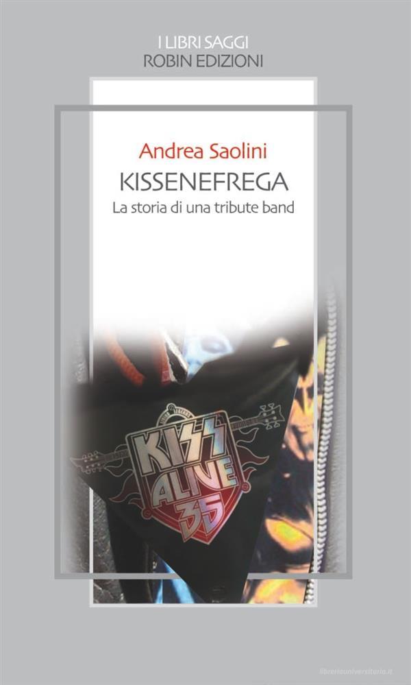 Ebook Kissenefrega! La storia di una tribute band di Andrea Saolini edito da Robin Edizioni