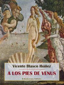Ebook A los pies de Venus di Vicente Blasco Ibáñez edito da E-BOOKARAMA