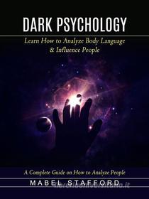 Ebook Dark Psychology: A Complete Guide on How to Analyze People (Learn How to Analyze Body Language & Influence People) di Mabel Stafford edito da Mabel Stafford