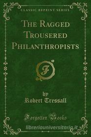 Ebook The Ragged Trousered Philanthropists di Robert Tressall edito da Forgotten Books