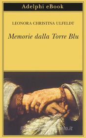 Ebook Memorie dalla Torre Blu di Leonora Christina Ulfeldt edito da Adelphi