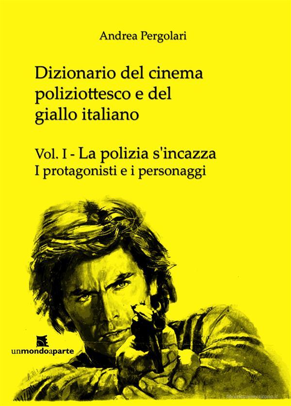 Ebook Dizionario del cinema poliziottesco e del giallo italiano Vol.I di Andrea Pergolari edito da Un Mondo a Parte