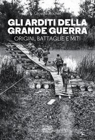 Ebook Gli Arditi della Grande Guerra di Rochat Giorgio edito da LEG Edizioni