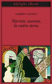 Ebook Narrate, uomini, la vostra storia di Alberto Savinio edito da Adelphi
