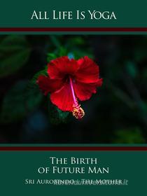 Ebook All Life Is Yoga: The Birth of Future Man di Sri Aurobindo, The (d.i. Mira Alfassa) Mother edito da Sri Aurobindo Digital Edition