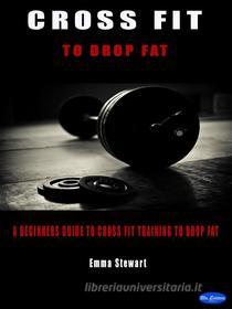Ebook Cross Fit to Drop Fat di Emma Stewart edito da Blu Editore