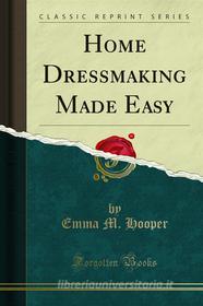 Ebook Home Dressmaking Made Easy di Emma M. Hooper edito da Forgotten Books