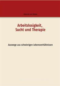 Ebook Arbeitslosigkeit, Sucht und Therapie di Albrecht von Bülow edito da Books on Demand