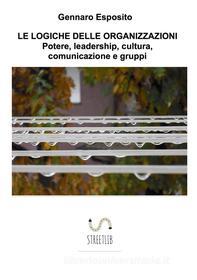 Ebook LE LOGICHE DELLE ORGANIZZAZIONI Potere, leadership, cultura, comunicazione e gruppi di Gennaro Esposito edito da Gennaro Esposito