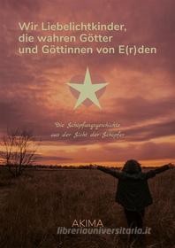 Ebook Wir Liebelichtkinder, die wahren Götter und Göttinnen von E(r)den di Akima Joachim Akima edito da Books on Demand