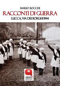 Ebook Racconti di guerra. Lucca, via dei Borghi 1944 di Mario Rocchi edito da Argot Edizioni