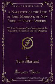 Ebook A Narrative of the Life of John Marrant, of New York, in North America di John Marrant edito da Forgotten Books