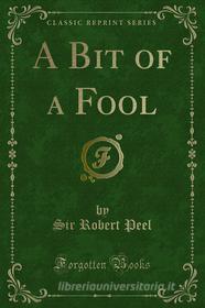 Ebook A Bit of a Fool di Sir Robert Peel edito da Forgotten Books