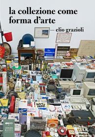Ebook La collezione come forma d'arte di Elio Griazioli edito da Johan & Levi