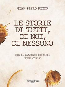 Ebook Le storie di tutti, di noi, di nessuno di Gian Piero Rizzo edito da Bibliotheka Edizioni