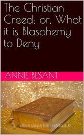 Ebook The Christian Creed; or, What it is Blasphemy to Deny di Annie Besant edito da Kore Enterprises