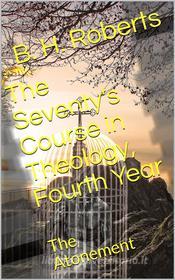 Ebook The Seventy's Course in Theology (Fourth Year) / The Atonement di B. H. Roberts edito da iOnlineShopping.com