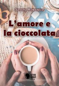 Ebook L'amore e la cioccolata di Sandra Romanelli edito da Lettere Animate Editore