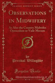 Ebook Observations in Midwifery di Percival Willughby edito da Forgotten Books