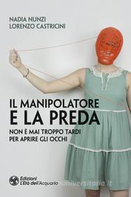 Ebook Il Il manipolatore e la preda di Nadia Nunzi, Lorenzo Castricini edito da L'Età dell'Acquario