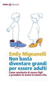 Ebook Non basta diventare grandi per essere adulti di Emily Mignanelli edito da Feltrinelli Editore