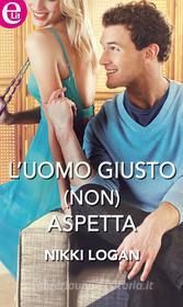 Ebook L'uomo giusto (non) aspetta di Nikki Logan edito da HarperCollins Italia