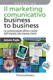 Ebook Il marketing comunicativo business to business. di Antonio Foglio edito da Franco Angeli Edizioni