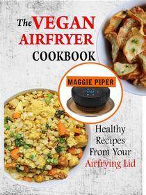 Ebook The Vegan Airfryer Cookbook: Healthy Recipes From Your Air Frying Lid di Maggie Piper edito da Lovert Press