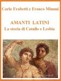 Ebook Amanti latini - La storia di Catullo e Lesbia di Franco Mimmi, Carlo Frabetti edito da Franco Mimmi